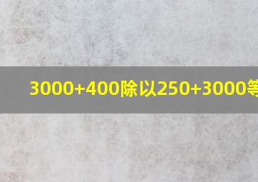 3000+400除以250+3000等于几