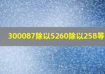 300087除以5260除以258等于几