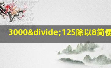 3000÷125除以8简便计算