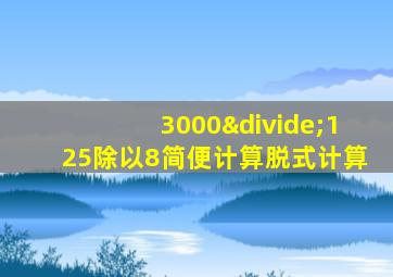 3000÷125除以8简便计算脱式计算