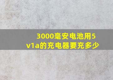 3000毫安电池用5v1a的充电器要充多少