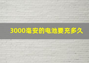 3000毫安的电池要充多久