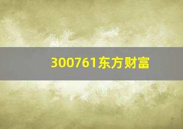 300761东方财富