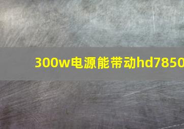 300w电源能带动hd7850