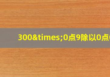 300×0点9除以0点01