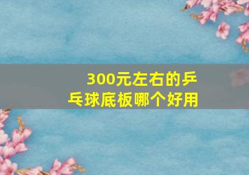 300元左右的乒乓球底板哪个好用