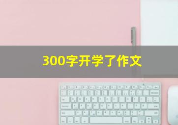 300字开学了作文