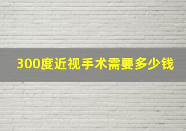 300度近视手术需要多少钱