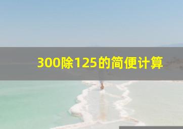 300除125的简便计算