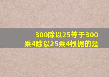 300除以25等于300乘4除以25乘4根据的是