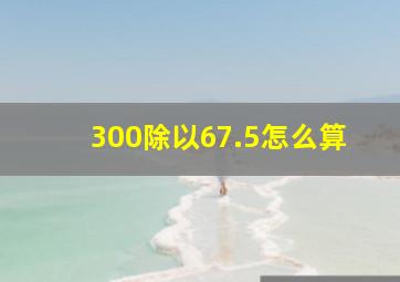 300除以67.5怎么算