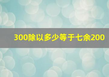 300除以多少等于七余200