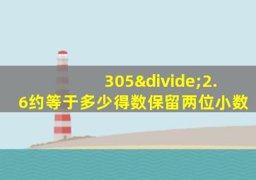 305÷2.6约等于多少得数保留两位小数