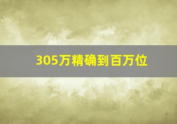 305万精确到百万位