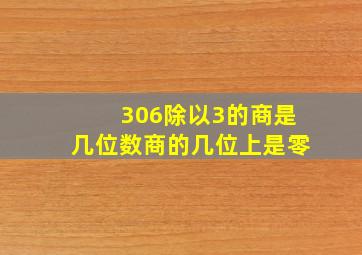 306除以3的商是几位数商的几位上是零