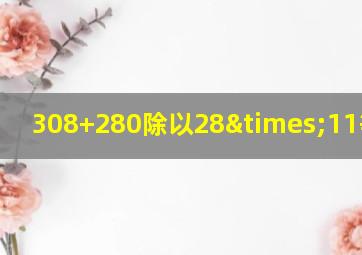 308+280除以28×11等于几