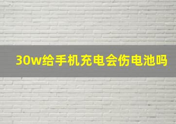 30w给手机充电会伤电池吗