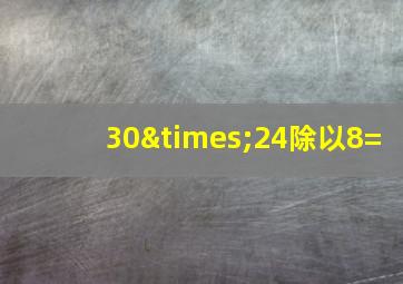 30×24除以8=