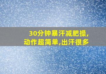 30分钟暴汗减肥操,动作超简单,出汗很多