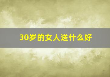 30岁的女人送什么好