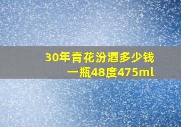 30年青花汾酒多少钱一瓶48度475ml