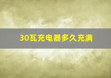 30瓦充电器多久充满