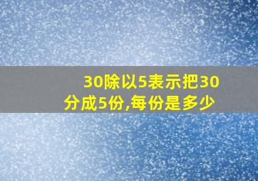 30除以5表示把30分成5份,每份是多少