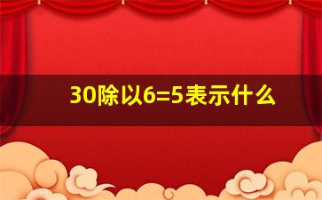 30除以6=5表示什么