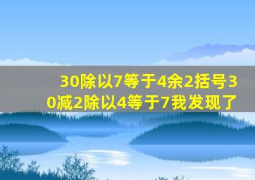 30除以7等于4余2括号30减2除以4等于7我发现了