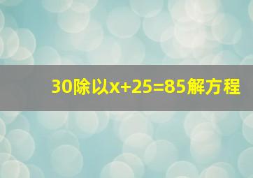 30除以x+25=85解方程