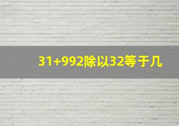 31+992除以32等于几