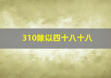 310除以四十八十八