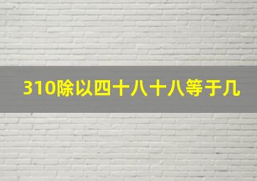 310除以四十八十八等于几