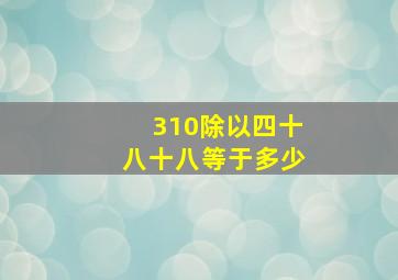 310除以四十八十八等于多少