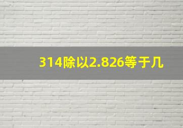 314除以2.826等于几