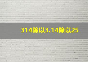 314除以3.14除以25