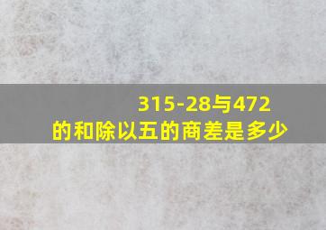 315-28与472的和除以五的商差是多少