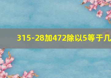 315-28加472除以5等于几