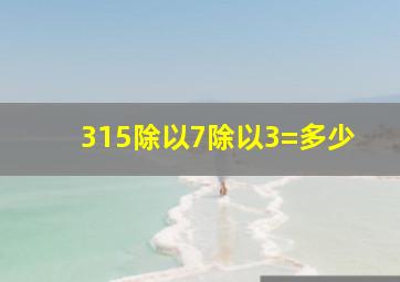 315除以7除以3=多少