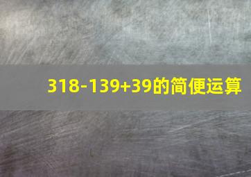 318-139+39的简便运算