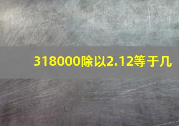 318000除以2.12等于几