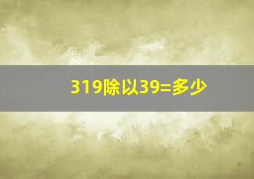 319除以39=多少