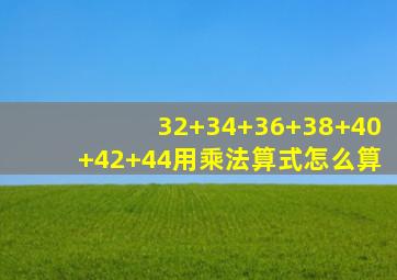 32+34+36+38+40+42+44用乘法算式怎么算