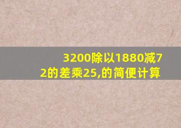 3200除以1880减72的差乘25,的简便计算