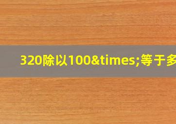 320除以100×等于多少