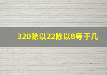 320除以22除以8等于几