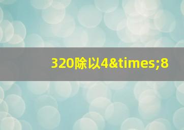 320除以4×8