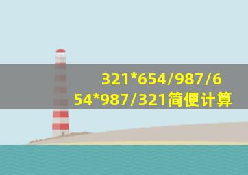 321*654/987/654*987/321简便计算