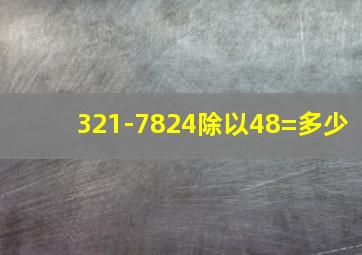 321-7824除以48=多少