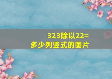 323除以22=多少列竖式的图片